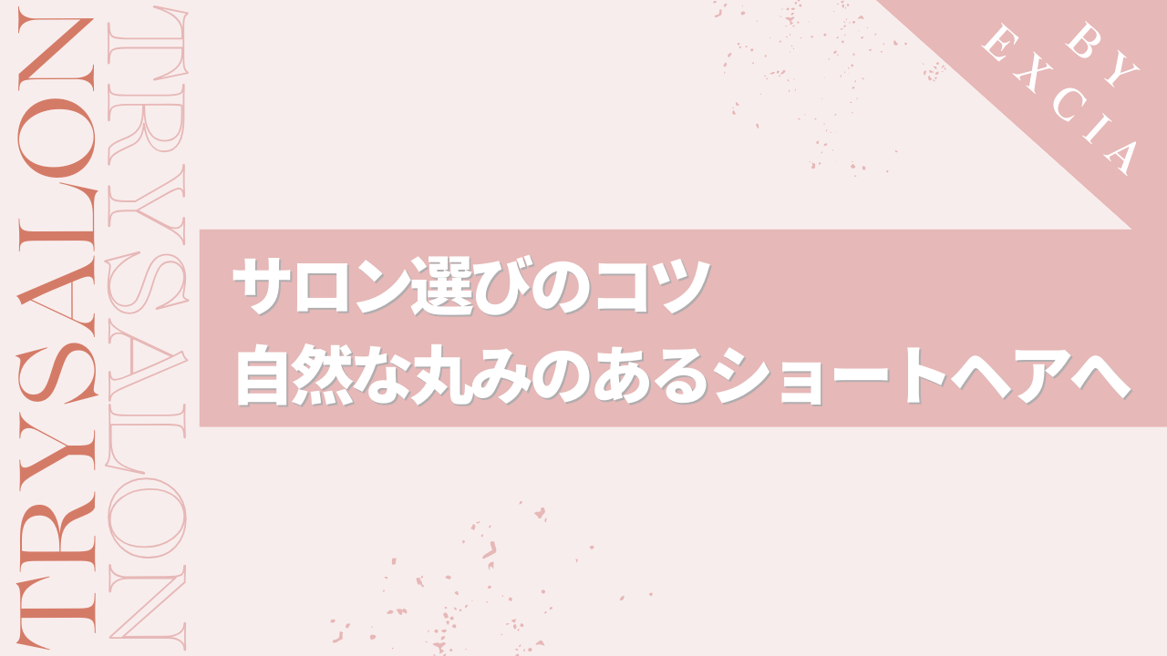 丸みのあるショートにしたい方必見！サロン選びのコツ