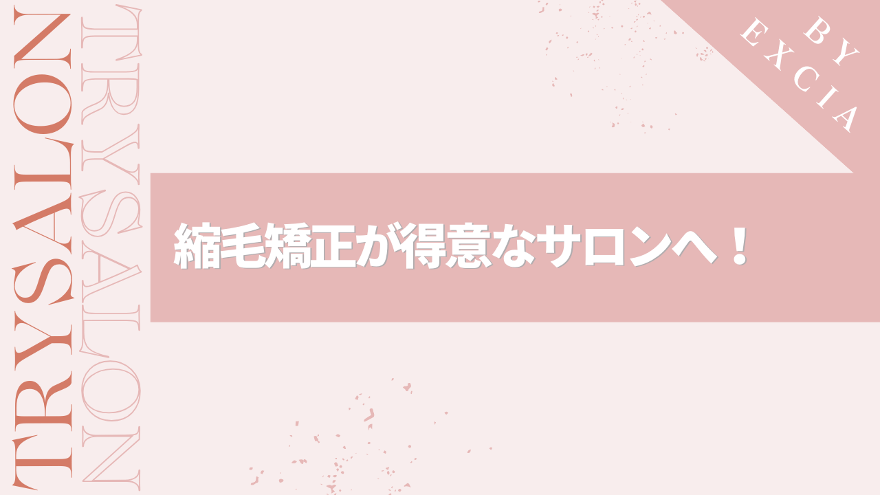 まとめ：失敗しないために、縮毛矯正が得意なサロンを見つけよう