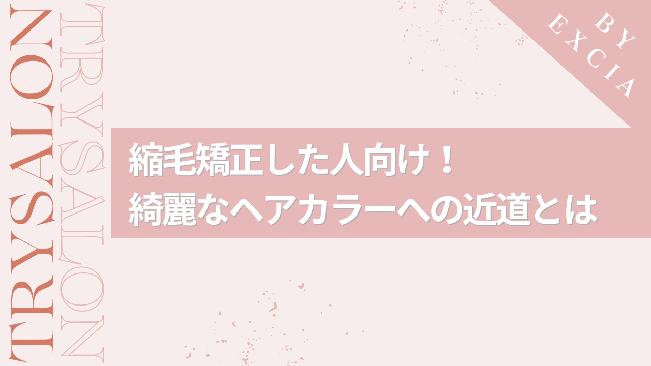 【すでに縮毛矯正した方向け】カラーを綺麗に入れるためには