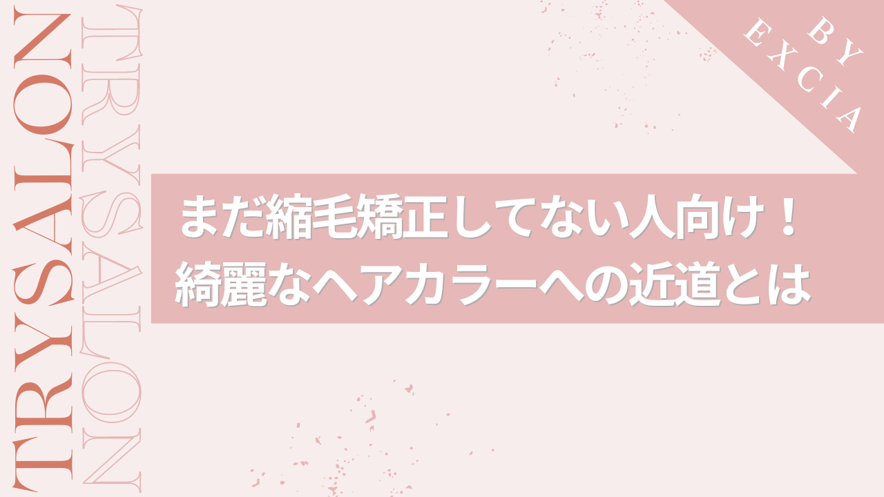 【まだ縮毛矯正してない方向け】カラーを綺麗に入れるためには