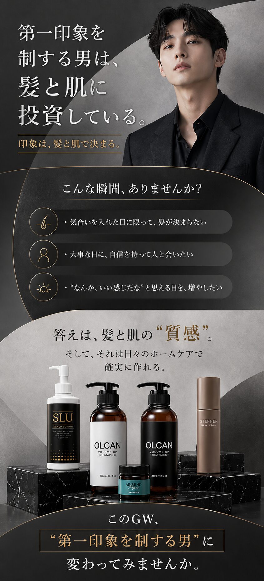第一印象を制する男は、髪と肌に投資している。印象は、髪と肌で決まる。このGW、第一印象を制する男に変わってみませんか。